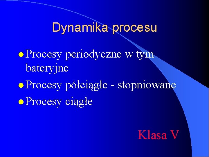 Dynamika procesu l Procesy periodyczne w tym bateryjne l Procesy półciągłe - stopniowane l