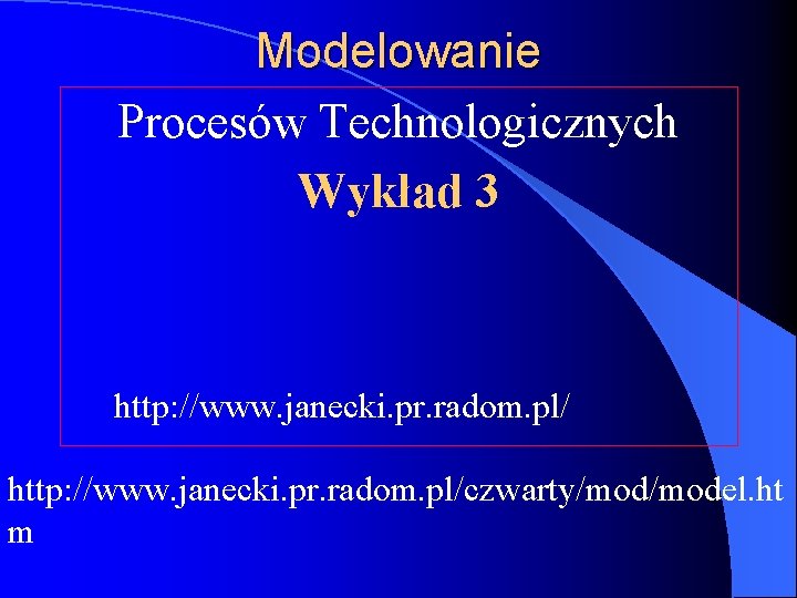 Modelowanie Procesów Technologicznych Wykład 3 http: //www. janecki. pr. radom. pl/czwarty/model. ht m 