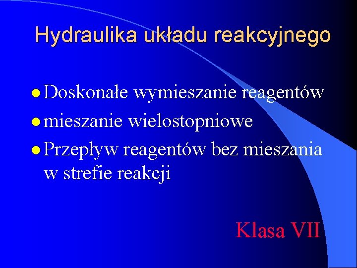 Hydraulika układu reakcyjnego l Doskonałe wymieszanie reagentów l mieszanie wielostopniowe l Przepływ reagentów bez