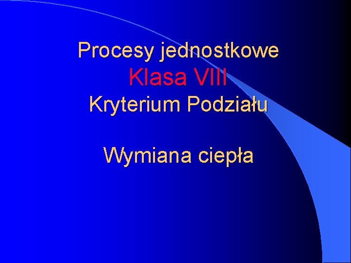 Procesy jednostkowe Klasa VIII Kryterium Podziału Wymiana ciepła 