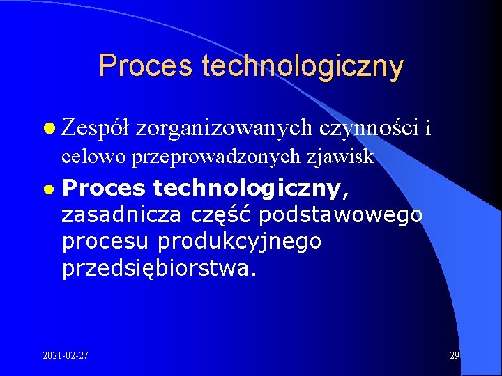 Proces technologiczny l Zespół zorganizowanych czynności i celowo przeprowadzonych zjawisk l Proces technologiczny, zasadnicza