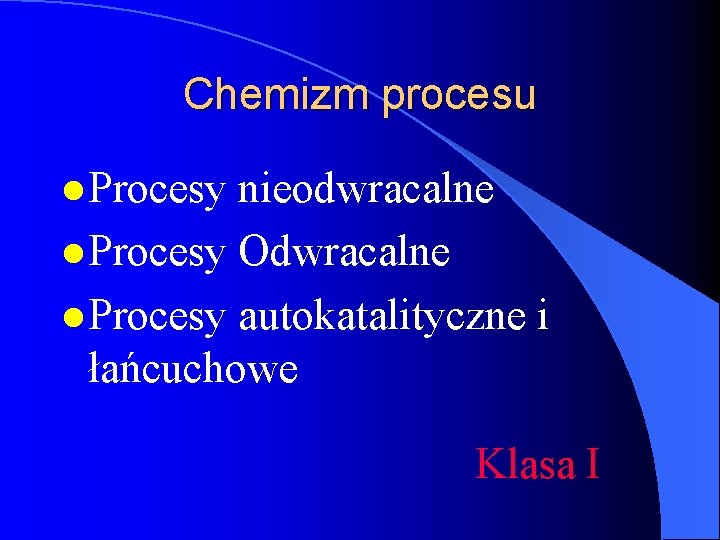 Chemizm procesu l Procesy nieodwracalne l Procesy Odwracalne l Procesy autokatalityczne i łańcuchowe Klasa
