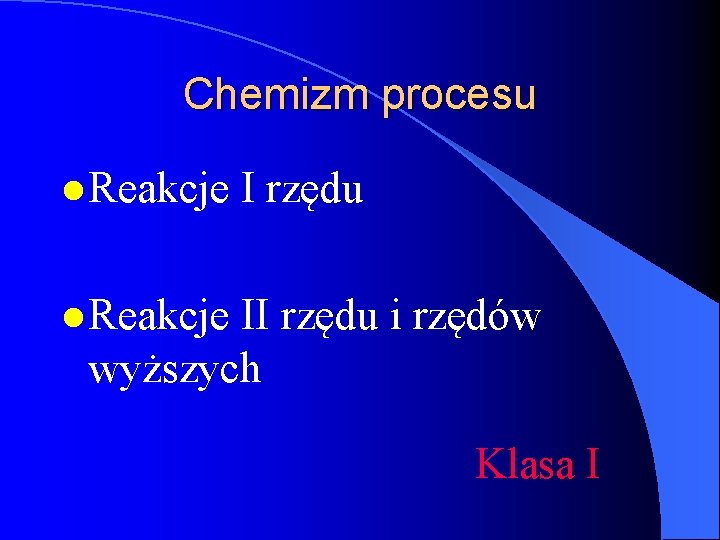 Chemizm procesu l Reakcje I rzędu l Reakcje II rzędu i rzędów wyższych Klasa