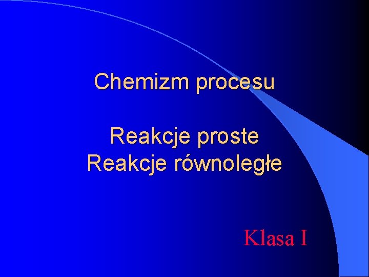 Chemizm procesu Reakcje proste Reakcje równoległe Klasa I 