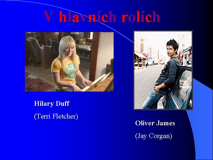 V hlavních rolích Hilary Duff (Terri Fletcher) Oliver James (Jay Corgan) 