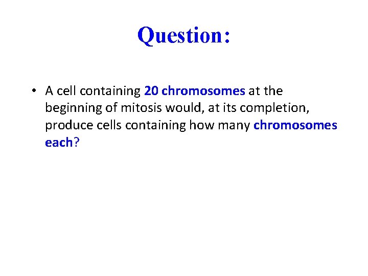 Question: • A cell containing 20 chromosomes at the beginning of mitosis would, at