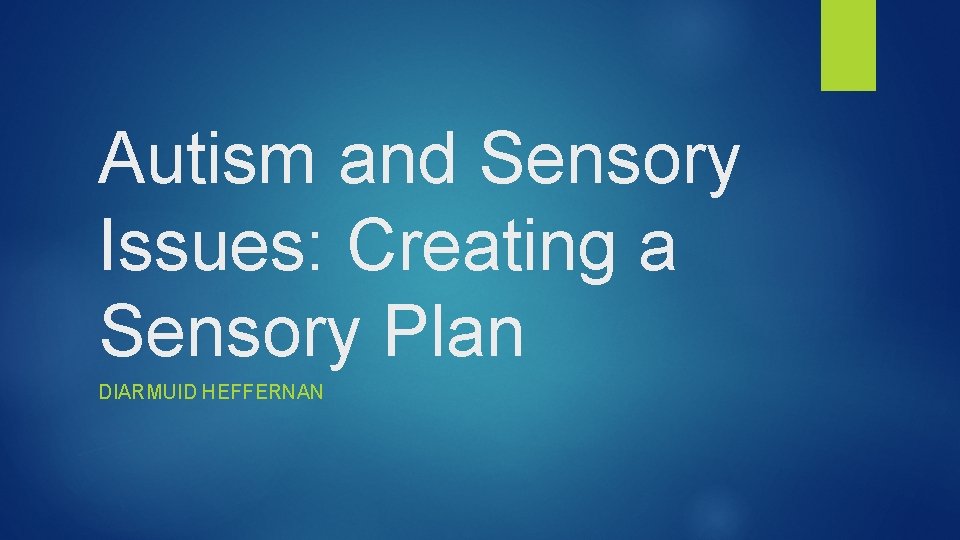 Autism and Sensory Issues: Creating a Sensory Plan DIARMUID HEFFERNAN 