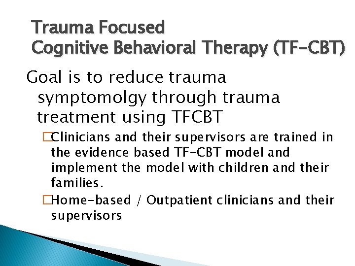Trauma Focused Cognitive Behavioral Therapy (TF-CBT) Goal is to reduce trauma symptomolgy through trauma