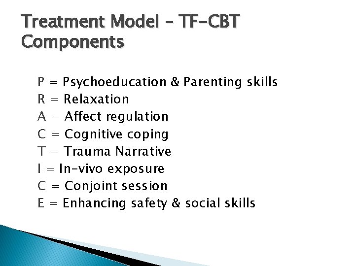 Treatment Model – TF-CBT Components P = Psychoeducation & Parenting skills R = Relaxation