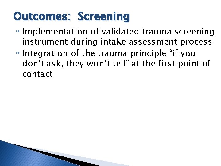 Outcomes: Screening Implementation of validated trauma screening instrument during intake assessment process Integration of