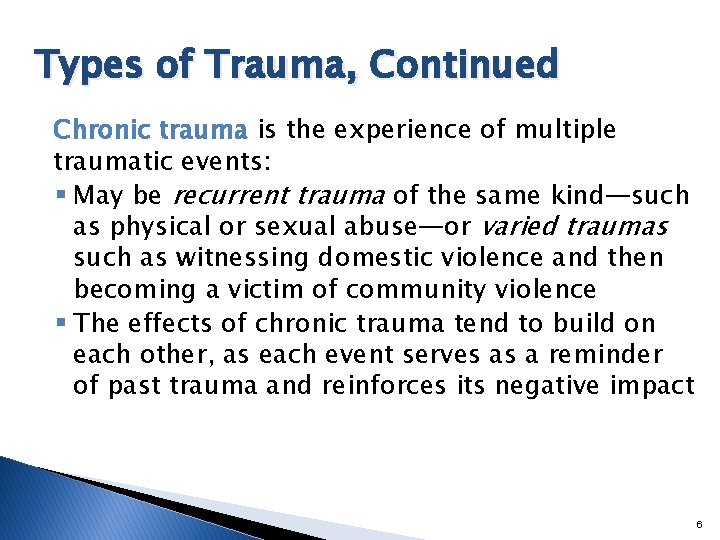 Types of Trauma, Continued Chronic trauma is the experience of multiple traumatic events: §