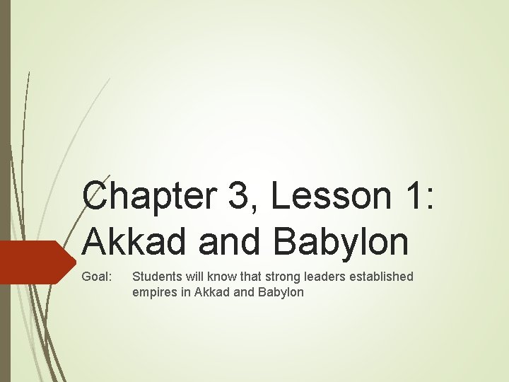 Chapter 3, Lesson 1: Akkad and Babylon Goal: Students will know that strong leaders