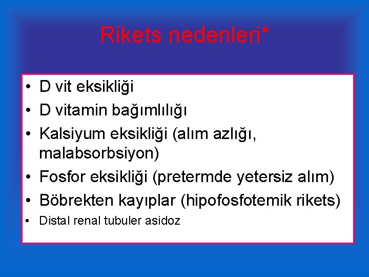 Rikets nedenleri* • D vit eksikliği • D vitamin bağımlılığı • Kalsiyum eksikliği (alım