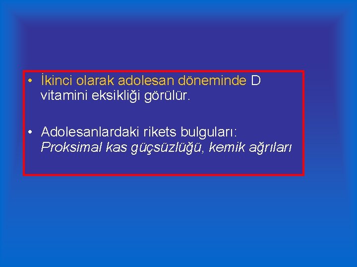  • İkinci olarak adolesan döneminde D vitamini eksikliği görülür. • Adolesanlardaki rikets bulguları: