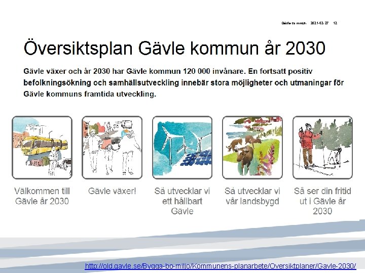 Gävle kommun 2021 -02 -27 12 http: //old. gavle. se/Bygga-bo-miljo/Kommunens-planarbete/Oversiktplaner/Gavle-2030/ 