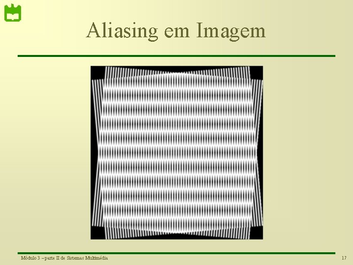 Aliasing em Imagem Módulo 3 – parte II de Sistemas Multimédia 17 