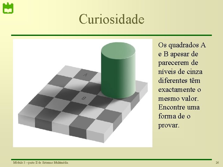 Curiosidade Os quadrados A e B apesar de parecerem de níveis de cinza diferentes