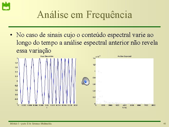 Análise em Frequência • No caso de sinais cujo o conteúdo espectral varie ao