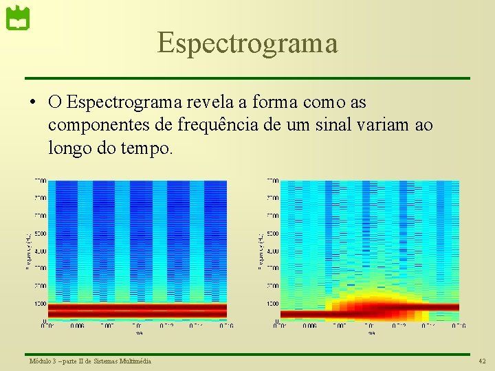 Espectrograma • O Espectrograma revela a forma como as componentes de frequência de um