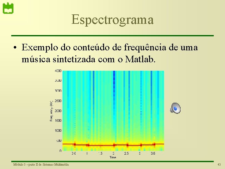 Espectrograma • Exemplo do conteúdo de frequência de uma música sintetizada com o Matlab.