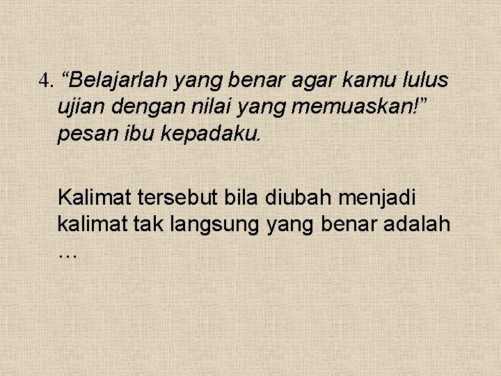 4. “Belajarlah yang benar agar kamu lulus ujian dengan nilai yang memuaskan!” pesan ibu