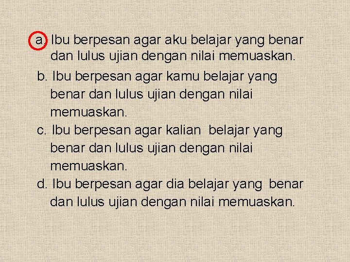 a. Ibu berpesan agar aku belajar yang benar dan lulus ujian dengan nilai memuaskan.