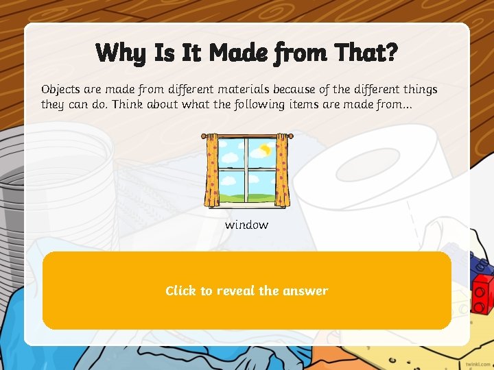 Why Is It Made from That? Objects are made from different materials because of Why Is It Made from That? Objects are made from different materials because of