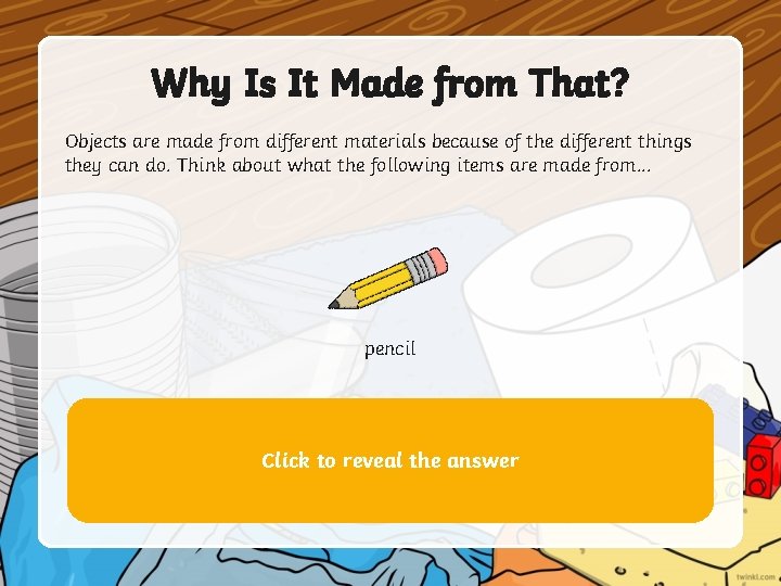 Why Is It Made from That? Objects are made from different materials because of Why Is It Made from That? Objects are made from different materials because of