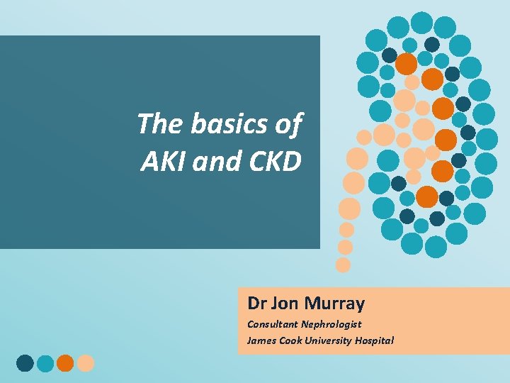 The basics of AKI and CKD Dr Jon Murray Consultant Nephrologist James Cook University