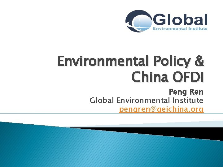 Environmental Policy & China OFDI Peng Ren Global Environmental Institute pengren@geichina. org 