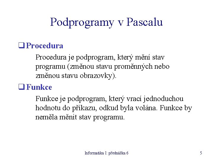 Podprogramy v Pascalu q Procedura je podprogram, který mění stav programu (změnou stavu proměnných