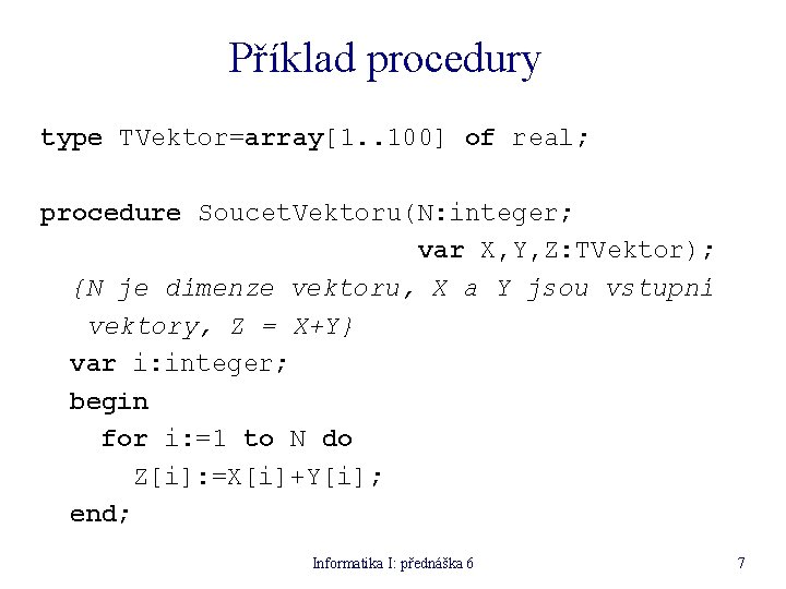 Příklad procedury type TVektor=array[1. . 100] of real; procedure Soucet. Vektoru(N: integer; var X,