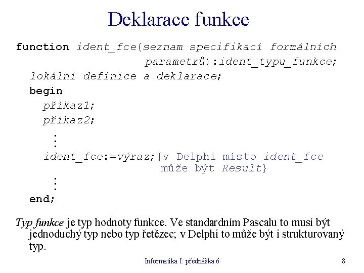 Deklarace funkce function ident_fce(seznam specifikací formálních parametrů): ident_typu_funkce; lokální definice a deklarace; begin příkaz
