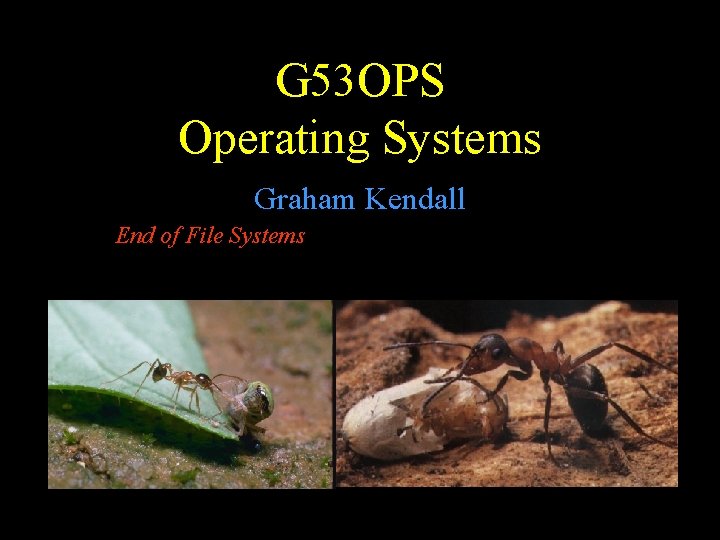 G 53 OPS Operating Systems Graham Kendall End of File Systems G 53 OPS Operating Systems Graham Kendall End of File Systems