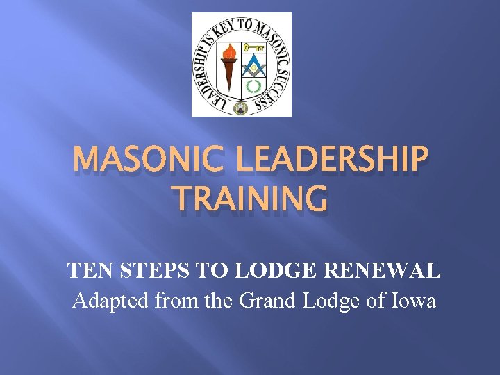 MASONIC LEADERSHIP TRAINING TEN STEPS TO LODGE RENEWAL Adapted from the Grand Lodge of