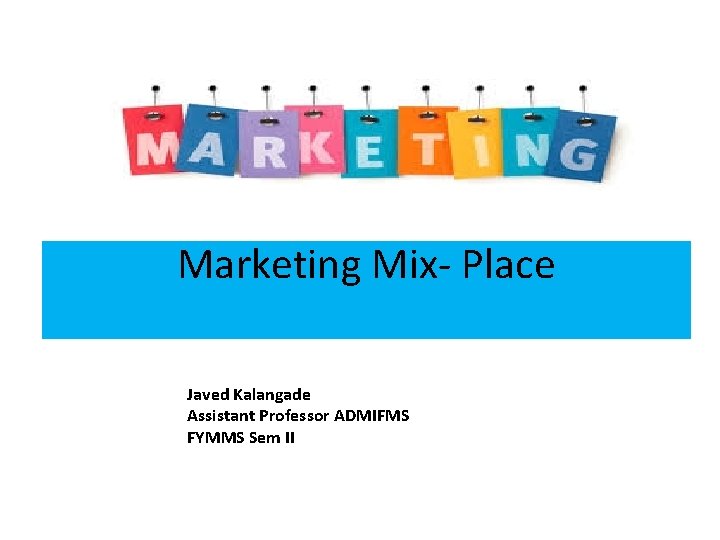 Marketing Mix- Place Javed Kalangade Assistant Professor ADMIFMS FYMMS Sem II 