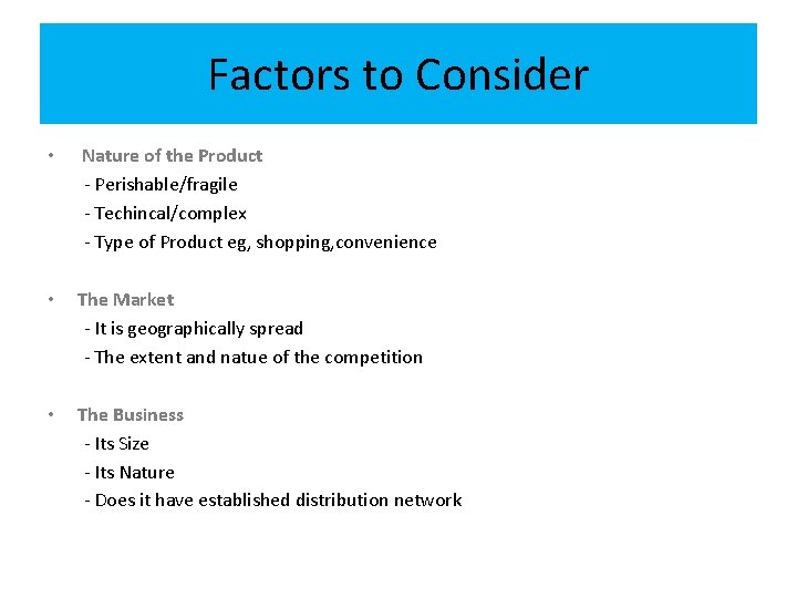 Factors to Consider • Nature of the Product - Perishable/fragile - Techincal/complex - Type