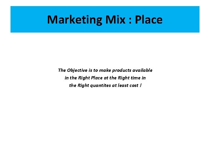 Marketing Mix : Place The Objective is to make products available in the Right