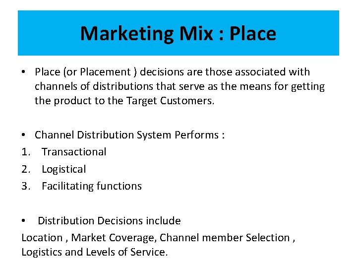 Marketing Mix : Place • Place (or Placement ) decisions are those associated with