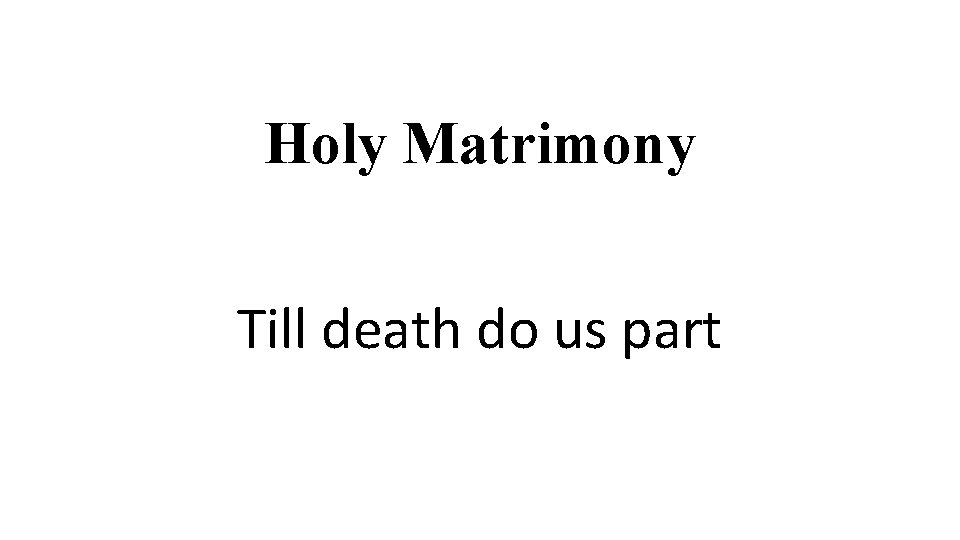 Holy Matrimony Till death do us part 
