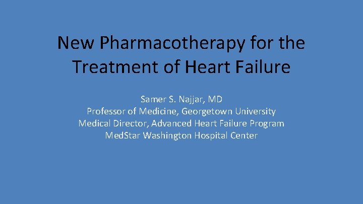 New Pharmacotherapy for the Treatment of Heart Failure Samer S. Najjar, MD Professor of