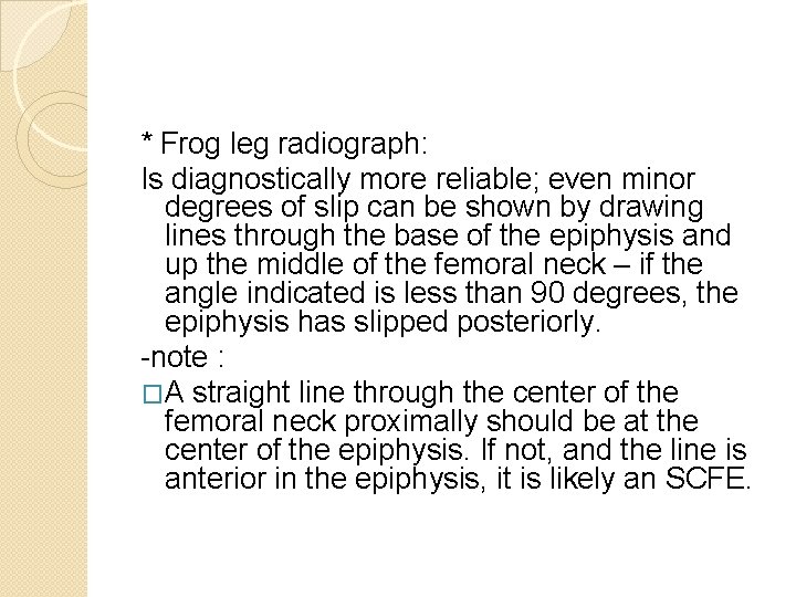 * Frog leg radiograph: Is diagnostically more reliable; even minor degrees of slip can