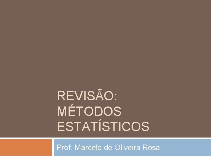 REVISÃO: MÉTODOS ESTATÍSTICOS Prof. Marcelo de Oliveira Rosa 