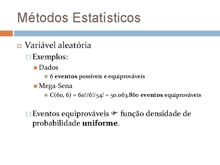 Métodos Estatísticos Variável aleatória � Exemplos: Dados 6 eventos possíveis e equiprováveis Mega-Sena C(60,