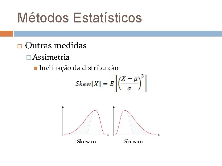 Métodos Estatísticos Outras medidas � Assimetria Inclinação da distribuição Skew<0 Skew>0 