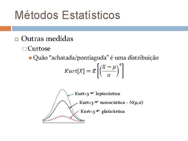 Métodos Estatísticos Outras medidas � Curtose Quão “achatada/pontiaguda” é uma distribuição Kurt>3 leptocúrtica Kurt=3