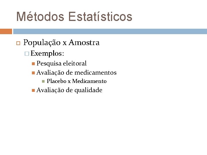 Métodos Estatísticos População x Amostra � Exemplos: Pesquisa eleitoral Avaliação de medicamentos Placebo x