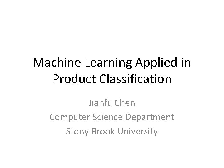 Machine Learning Applied in Product Classification Jianfu Chen Computer Science Department Stony Brook University