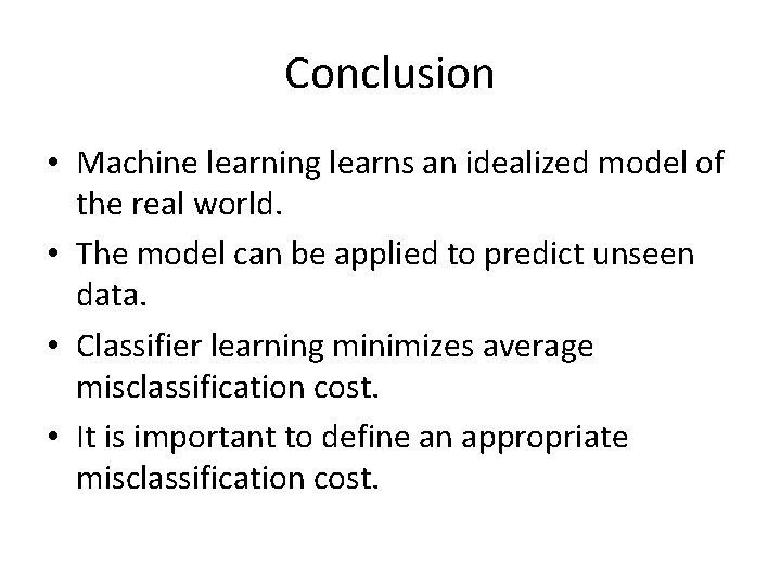 Conclusion • Machine learning learns an idealized model of the real world. • The