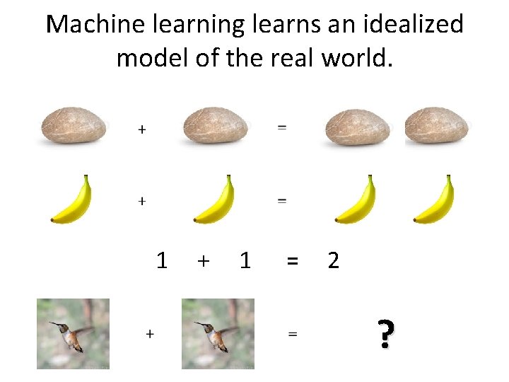 Machine learning learns an idealized model of the real world. 1 + 1 =